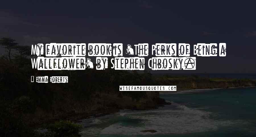 Emma Roberts Quotes: My favorite book is 'The Perks of Being a Wallflower' by Stephen Chbosky.