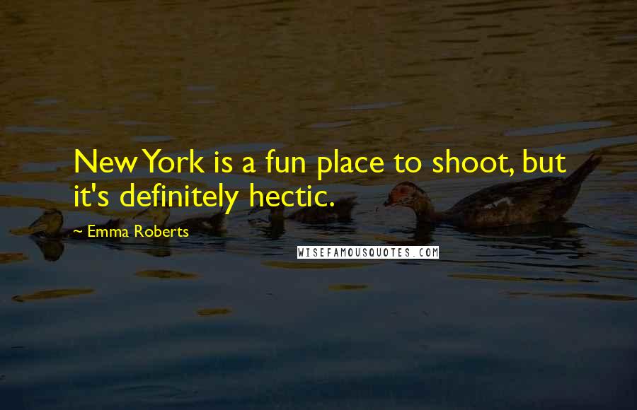 Emma Roberts Quotes: New York is a fun place to shoot, but it's definitely hectic.