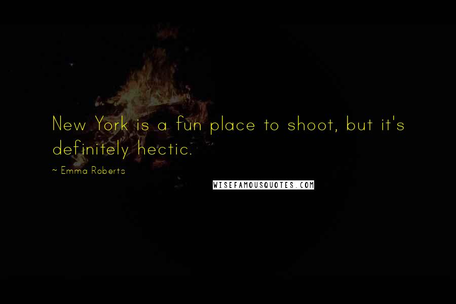 Emma Roberts Quotes: New York is a fun place to shoot, but it's definitely hectic.