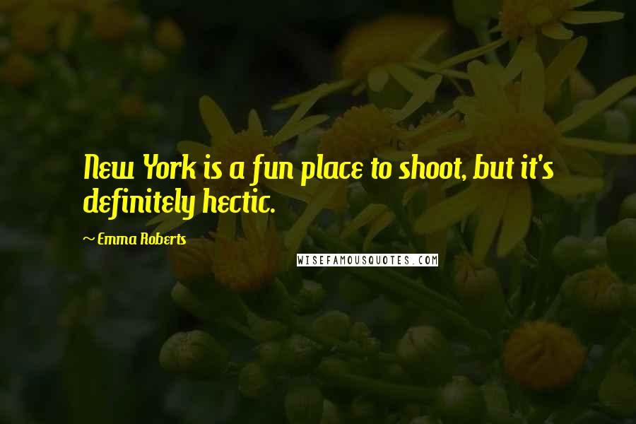 Emma Roberts Quotes: New York is a fun place to shoot, but it's definitely hectic.