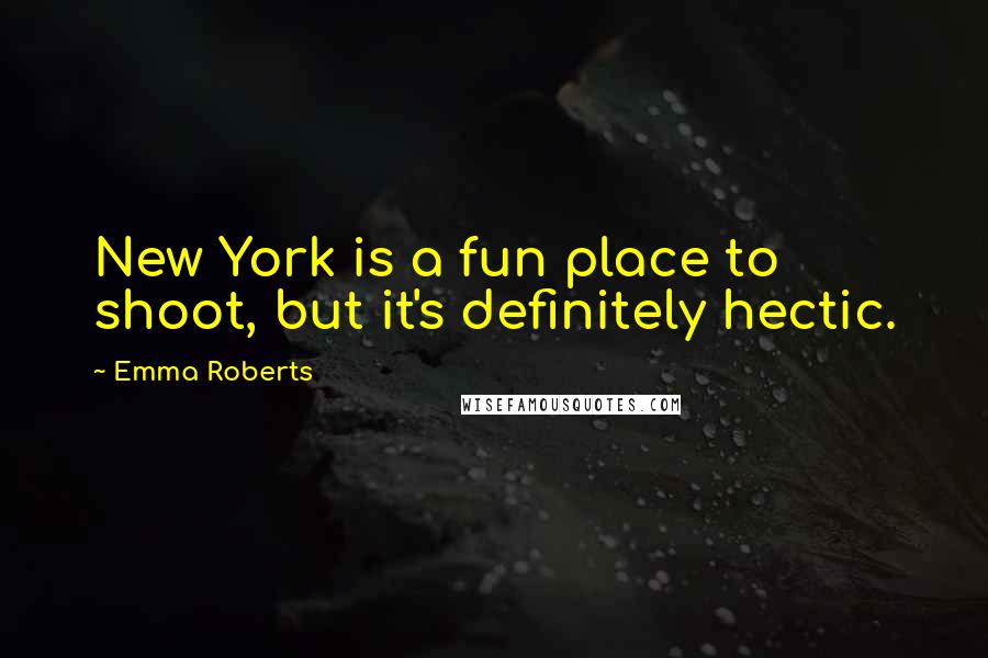 Emma Roberts Quotes: New York is a fun place to shoot, but it's definitely hectic.