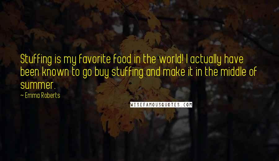 Emma Roberts Quotes: Stuffing is my favorite food in the world! I actually have been known to go buy stuffing and make it in the middle of summer.