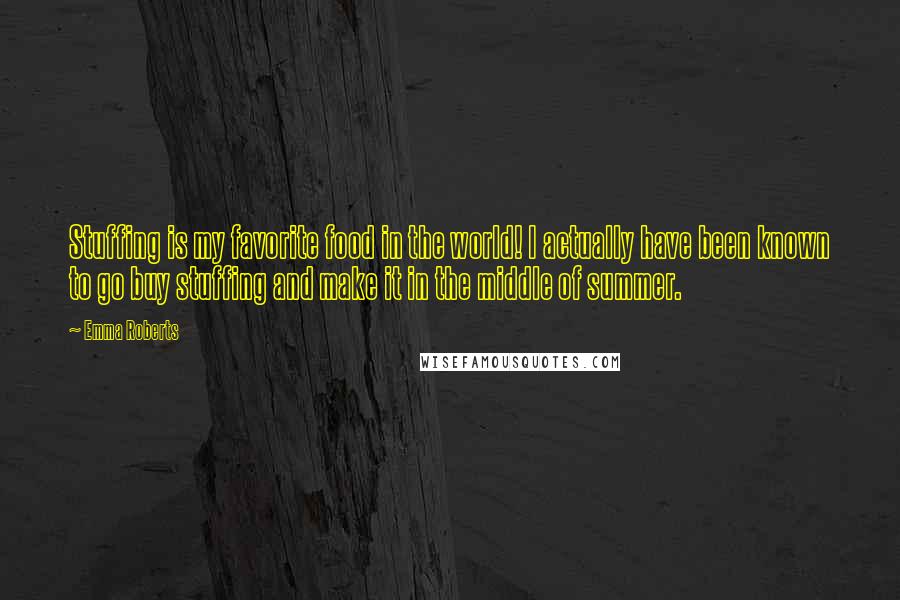 Emma Roberts Quotes: Stuffing is my favorite food in the world! I actually have been known to go buy stuffing and make it in the middle of summer.