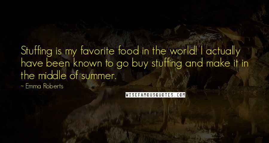 Emma Roberts Quotes: Stuffing is my favorite food in the world! I actually have been known to go buy stuffing and make it in the middle of summer.