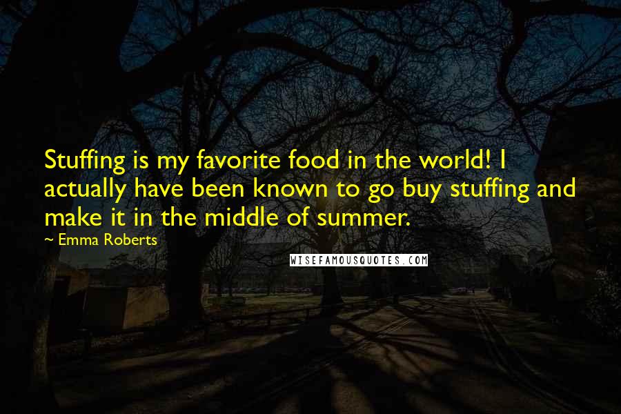 Emma Roberts Quotes: Stuffing is my favorite food in the world! I actually have been known to go buy stuffing and make it in the middle of summer.