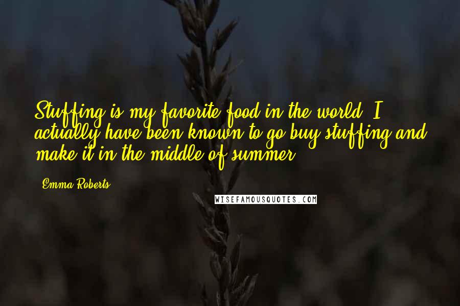 Emma Roberts Quotes: Stuffing is my favorite food in the world! I actually have been known to go buy stuffing and make it in the middle of summer.