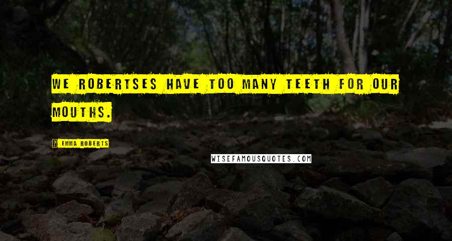 Emma Roberts Quotes: We Robertses have too many teeth for our mouths.