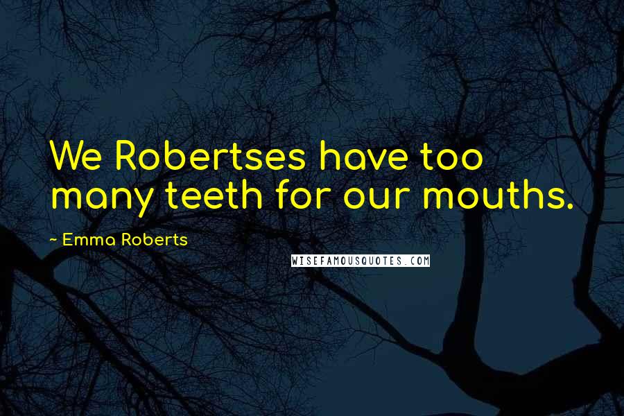 Emma Roberts Quotes: We Robertses have too many teeth for our mouths.