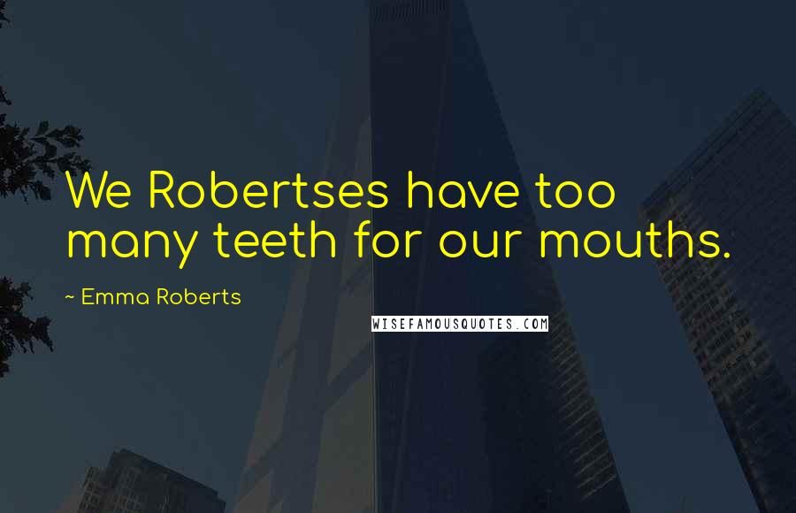 Emma Roberts Quotes: We Robertses have too many teeth for our mouths.