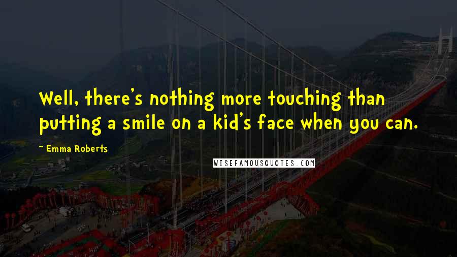 Emma Roberts Quotes: Well, there's nothing more touching than putting a smile on a kid's face when you can.