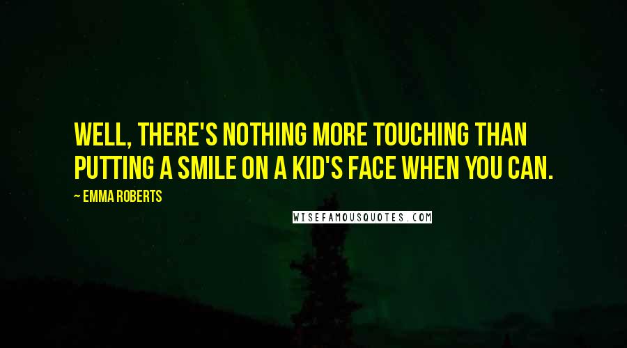 Emma Roberts Quotes: Well, there's nothing more touching than putting a smile on a kid's face when you can.