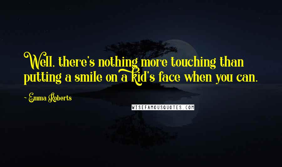 Emma Roberts Quotes: Well, there's nothing more touching than putting a smile on a kid's face when you can.