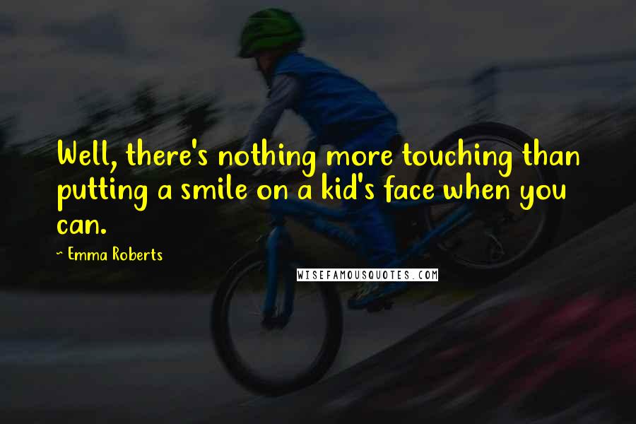 Emma Roberts Quotes: Well, there's nothing more touching than putting a smile on a kid's face when you can.