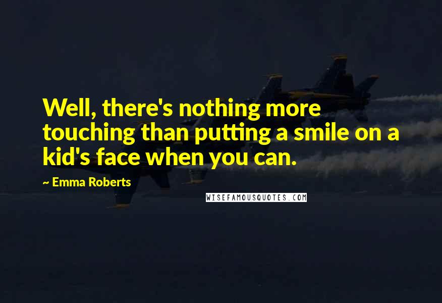 Emma Roberts Quotes: Well, there's nothing more touching than putting a smile on a kid's face when you can.