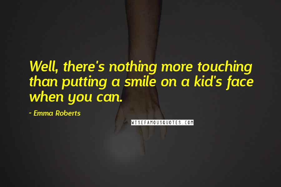 Emma Roberts Quotes: Well, there's nothing more touching than putting a smile on a kid's face when you can.