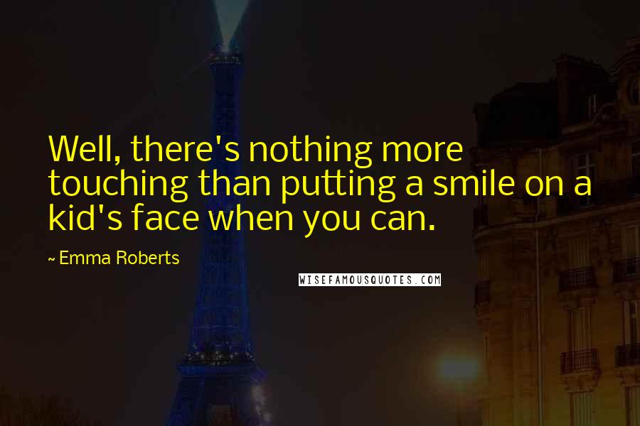 Emma Roberts Quotes: Well, there's nothing more touching than putting a smile on a kid's face when you can.