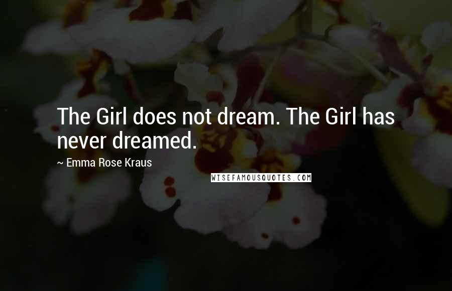 Emma Rose Kraus Quotes: The Girl does not dream. The Girl has never dreamed.