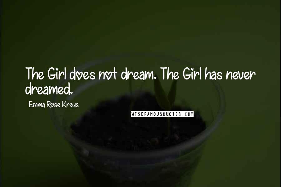 Emma Rose Kraus Quotes: The Girl does not dream. The Girl has never dreamed.