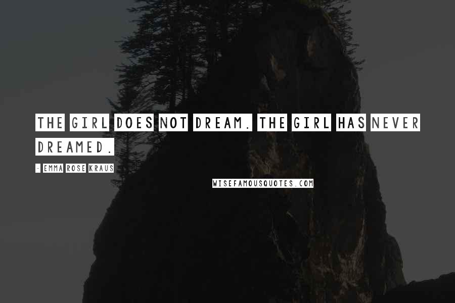 Emma Rose Kraus Quotes: The Girl does not dream. The Girl has never dreamed.