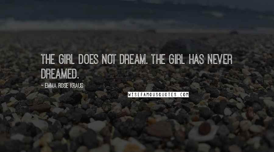 Emma Rose Kraus Quotes: The Girl does not dream. The Girl has never dreamed.