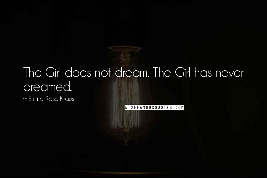 Emma Rose Kraus Quotes: The Girl does not dream. The Girl has never dreamed.