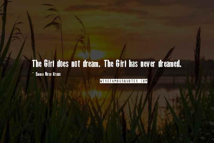 Emma Rose Kraus Quotes: The Girl does not dream. The Girl has never dreamed.