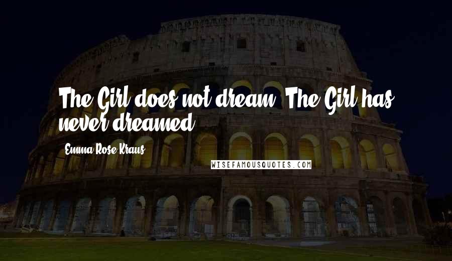 Emma Rose Kraus Quotes: The Girl does not dream. The Girl has never dreamed.