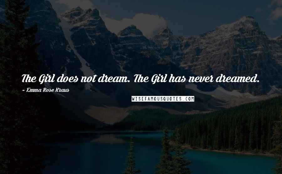 Emma Rose Kraus Quotes: The Girl does not dream. The Girl has never dreamed.