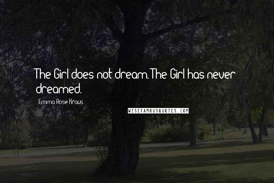 Emma Rose Kraus Quotes: The Girl does not dream. The Girl has never dreamed.