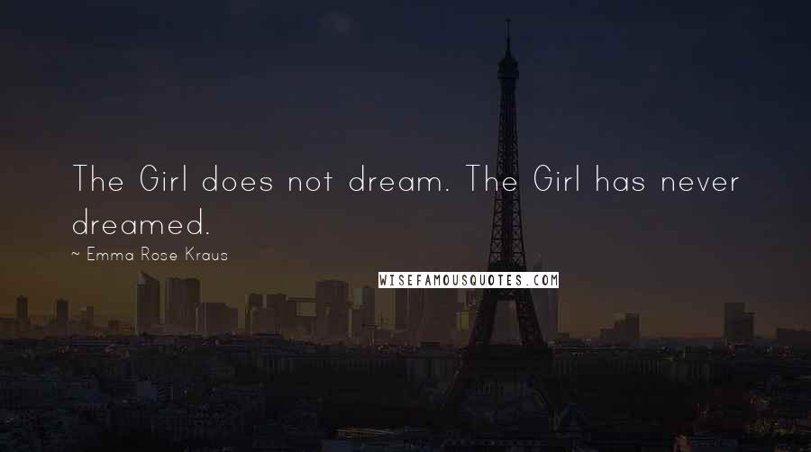 Emma Rose Kraus Quotes: The Girl does not dream. The Girl has never dreamed.