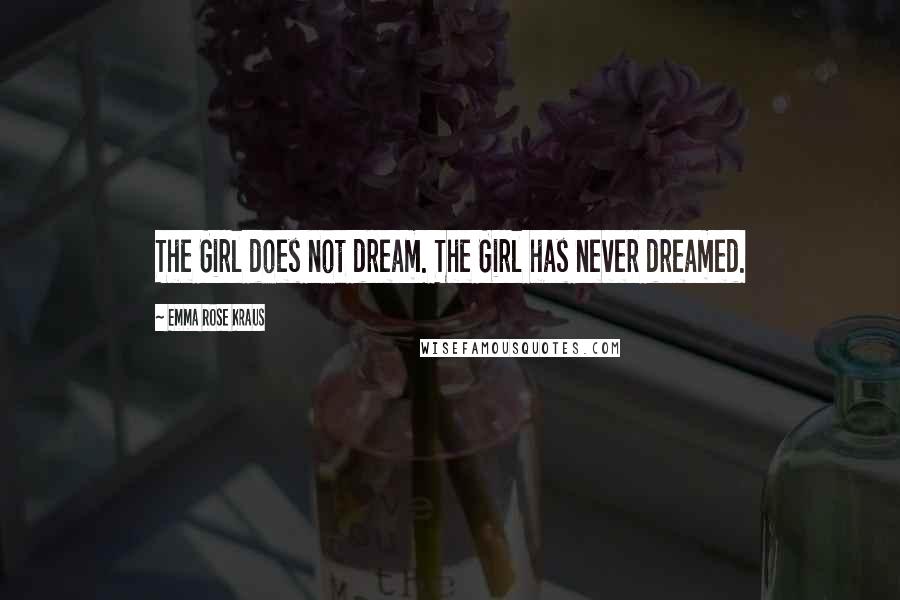 Emma Rose Kraus Quotes: The Girl does not dream. The Girl has never dreamed.