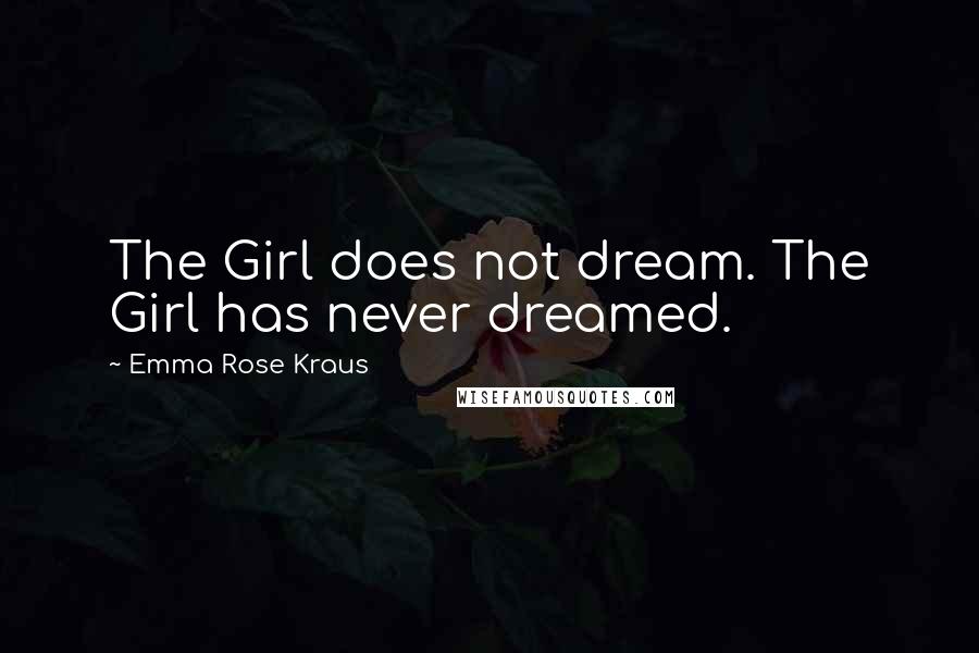 Emma Rose Kraus Quotes: The Girl does not dream. The Girl has never dreamed.