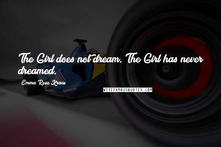 Emma Rose Kraus Quotes: The Girl does not dream. The Girl has never dreamed.