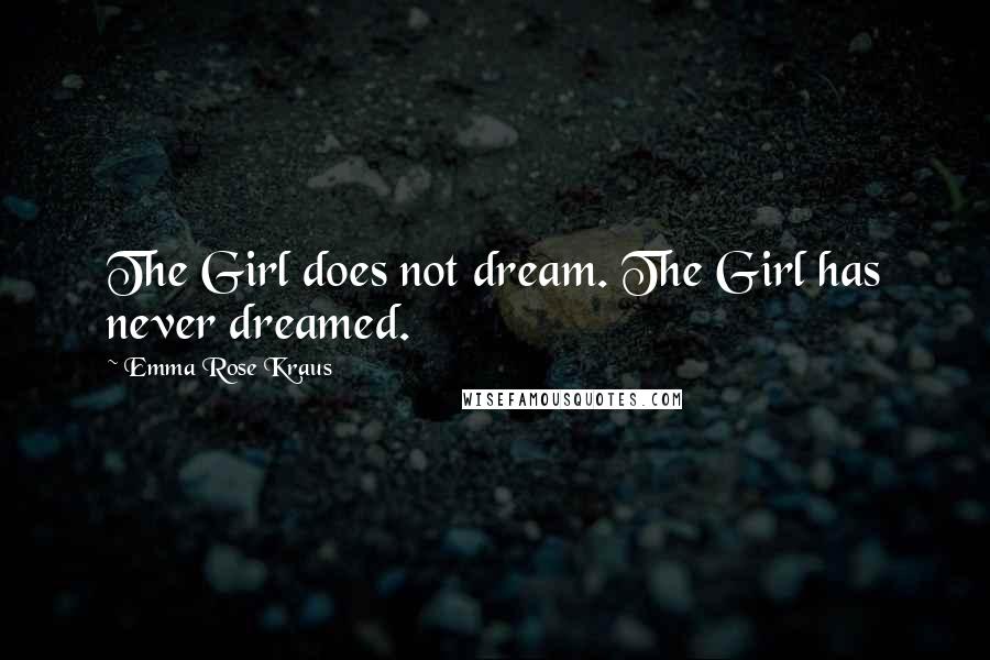 Emma Rose Kraus Quotes: The Girl does not dream. The Girl has never dreamed.