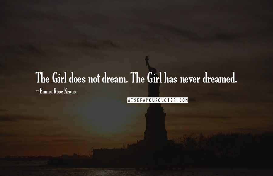 Emma Rose Kraus Quotes: The Girl does not dream. The Girl has never dreamed.