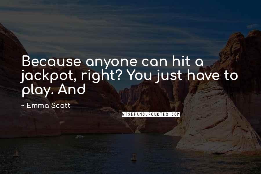 Emma Scott Quotes: Because anyone can hit a jackpot, right? You just have to play. And