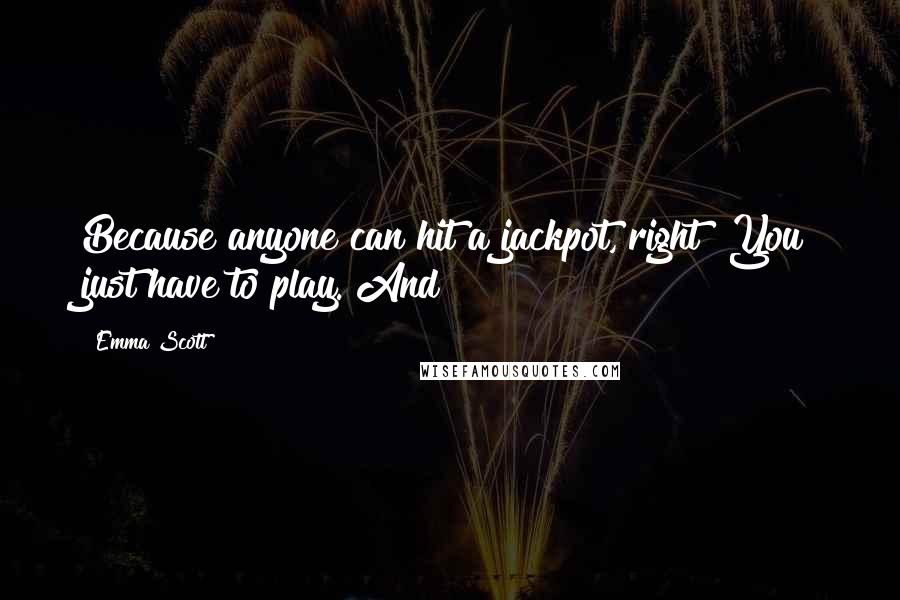 Emma Scott Quotes: Because anyone can hit a jackpot, right? You just have to play. And