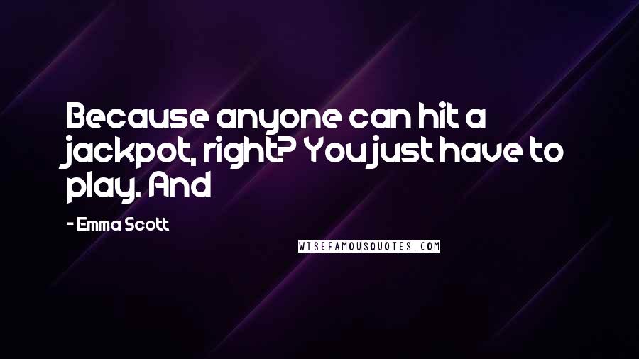 Emma Scott Quotes: Because anyone can hit a jackpot, right? You just have to play. And