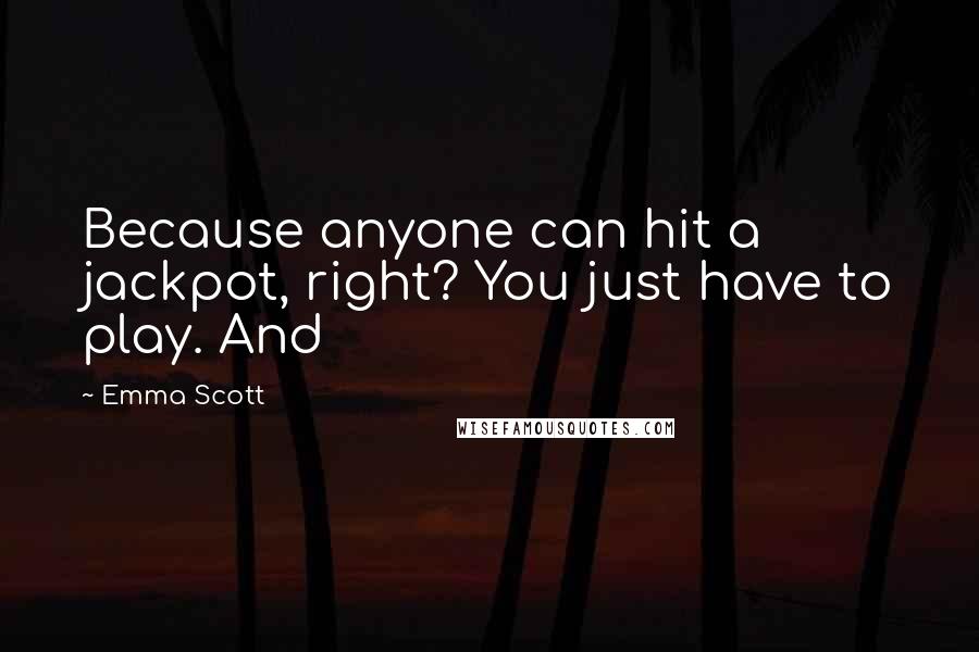 Emma Scott Quotes: Because anyone can hit a jackpot, right? You just have to play. And