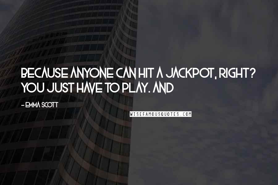 Emma Scott Quotes: Because anyone can hit a jackpot, right? You just have to play. And