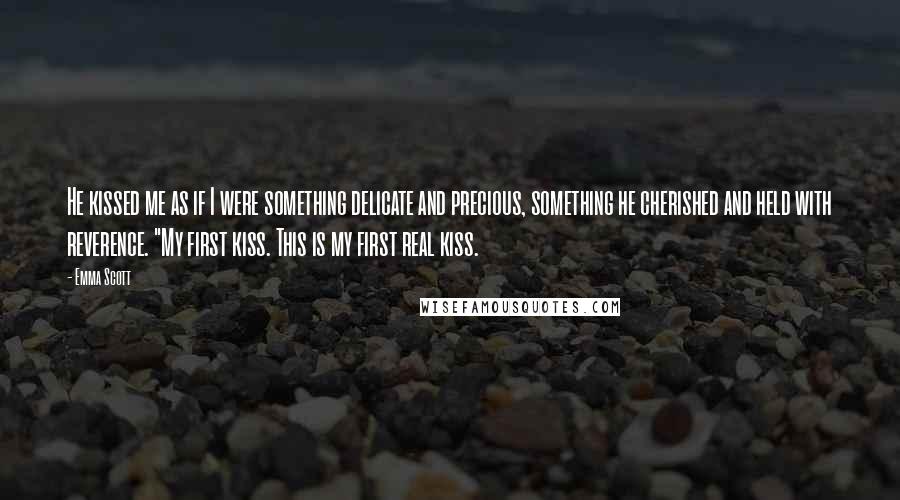 Emma Scott Quotes: He kissed me as if I were something delicate and precious, something he cherished and held with reverence. "My first kiss. This is my first real kiss.