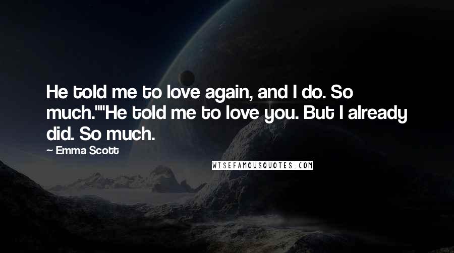 Emma Scott Quotes: He told me to love again, and I do. So much.""He told me to love you. But I already did. So much.