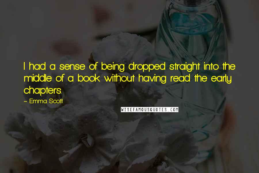 Emma Scott Quotes: I had a sense of being dropped straight into the middle of a book without having read the early chapters.