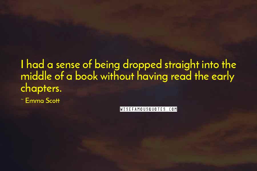 Emma Scott Quotes: I had a sense of being dropped straight into the middle of a book without having read the early chapters.