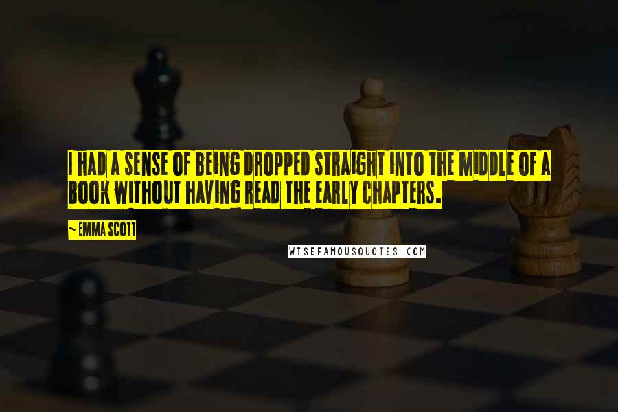Emma Scott Quotes: I had a sense of being dropped straight into the middle of a book without having read the early chapters.