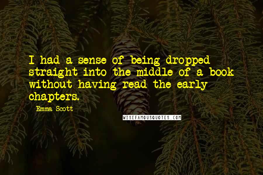 Emma Scott Quotes: I had a sense of being dropped straight into the middle of a book without having read the early chapters.