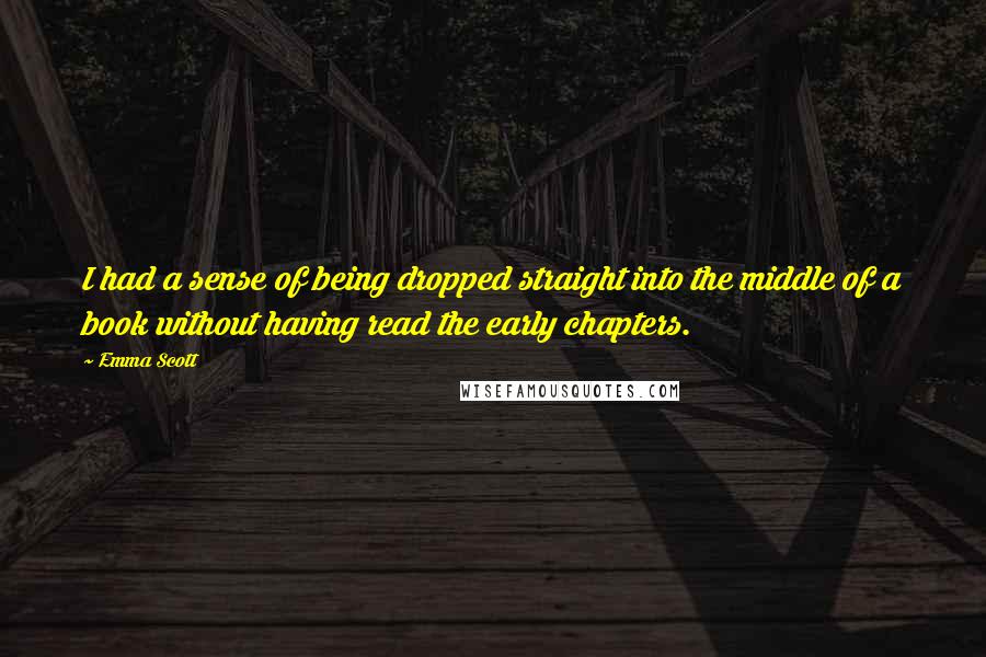 Emma Scott Quotes: I had a sense of being dropped straight into the middle of a book without having read the early chapters.