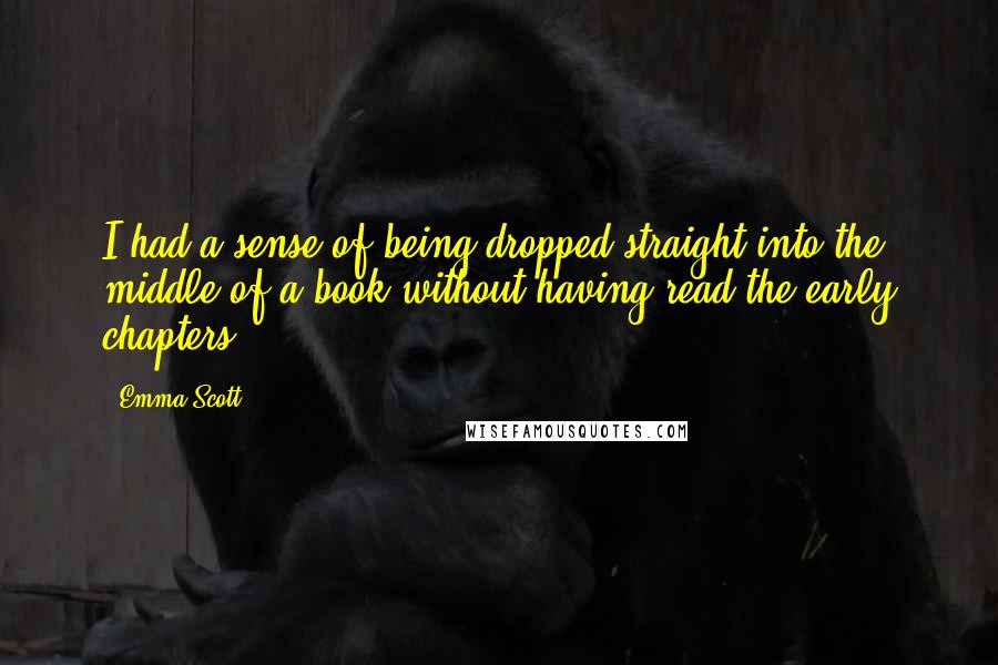 Emma Scott Quotes: I had a sense of being dropped straight into the middle of a book without having read the early chapters.