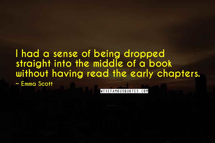 Emma Scott Quotes: I had a sense of being dropped straight into the middle of a book without having read the early chapters.