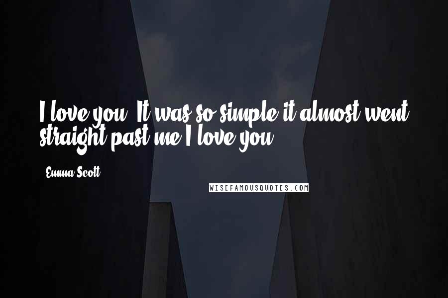 Emma Scott Quotes: I love you. It was so simple it almost went straight past me.I love you.